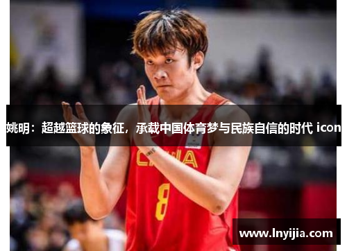 姚明：超越篮球的象征，承载中国体育梦与民族自信的时代 icon