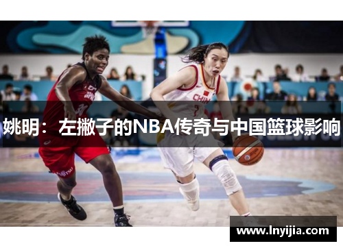姚明：左撇子的NBA传奇与中国篮球影响
