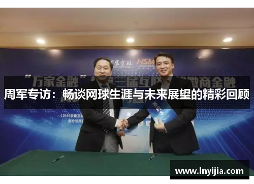 周军专访：畅谈网球生涯与未来展望的精彩回顾