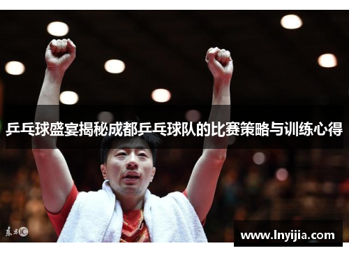 乒乓球盛宴揭秘成都乒乓球队的比赛策略与训练心得