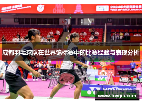 成都羽毛球队在世界锦标赛中的比赛经验与表现分析