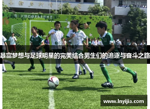 暴富梦想与足球明星的完美结合男生们的追逐与奋斗之路
