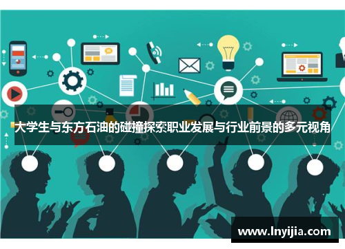 大学生与东方石油的碰撞探索职业发展与行业前景的多元视角