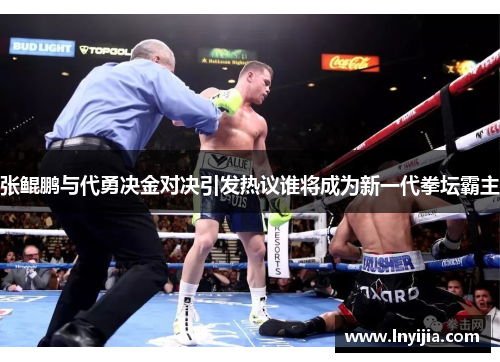 张鲲鹏与代勇决金对决引发热议谁将成为新一代拳坛霸主