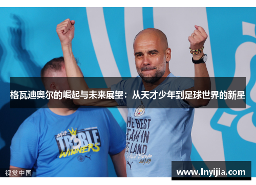 格瓦迪奥尔的崛起与未来展望：从天才少年到足球世界的新星